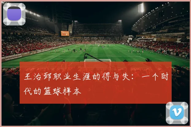 王治郅职业生涯的得与失：一个时代的篮球样本