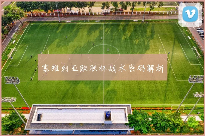 塞维利亚欧联杯战术密码解析