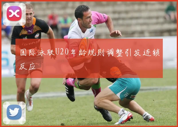 国际泳联U20年龄规则调整引发连锁反应