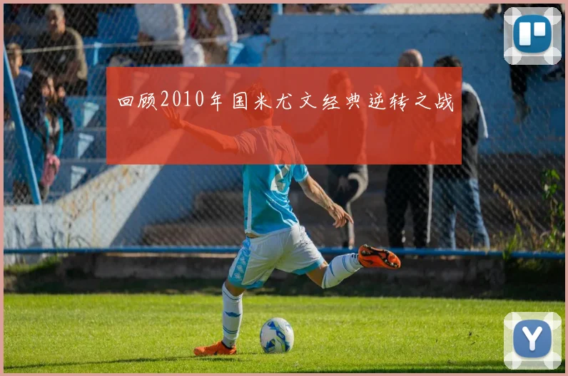 回顾2010年国米尤文经典逆转之战
