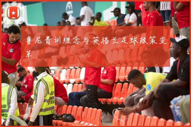鲁尼青训理念与英格兰足球政策变革