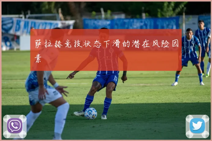 萨拉赫竞技状态下滑的潜在风险因素