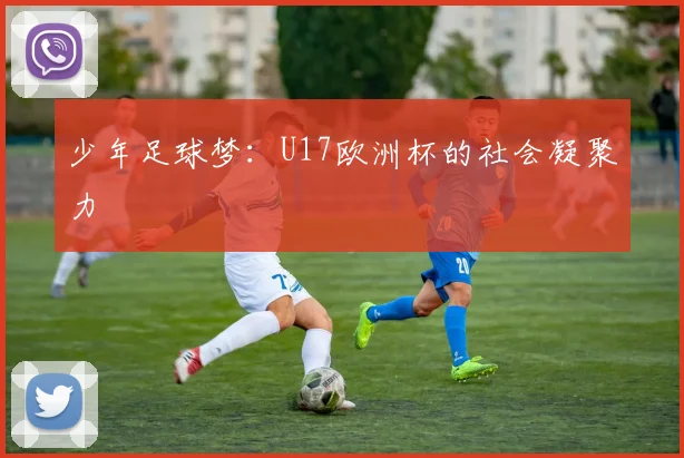 少年足球梦：U17欧洲杯的社会凝聚力