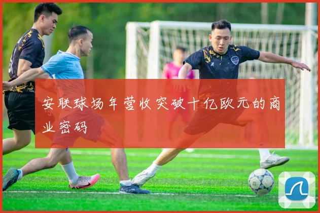 安联球场年营收突破十亿欧元的商业密码