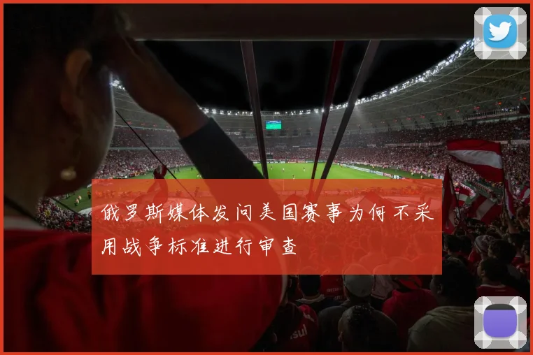 俄罗斯媒体发问美国赛事为何不采用战争标准进行审查