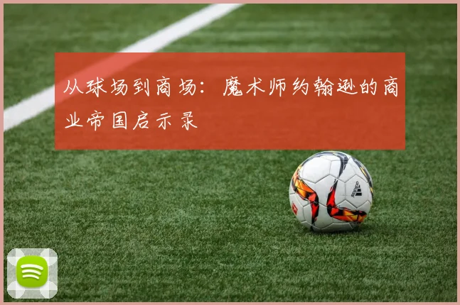 从球场到商场：魔术师约翰逊的商业帝国启示录