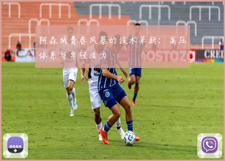 阿森纳青春风暴的技术革新：高压体系与年轻活力