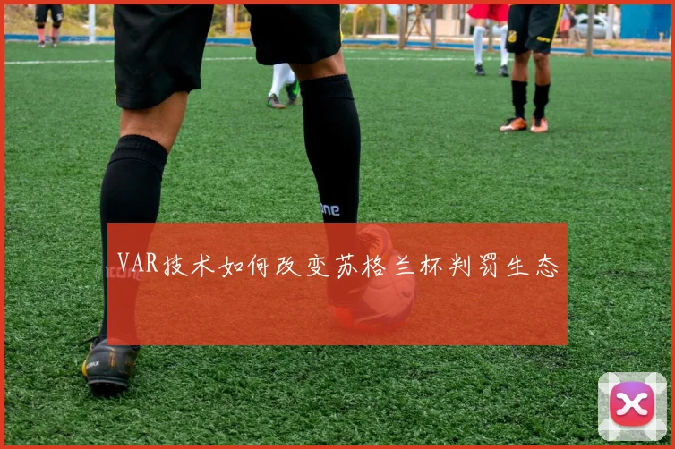 VAR技术如何改变苏格兰杯判罚生态