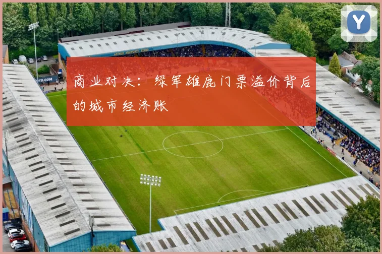 商业对决：绿军雄鹿门票溢价背后的城市经济账