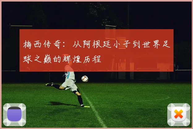 梅西传奇：从阿根廷小子到世界足球之巅的辉煌历程