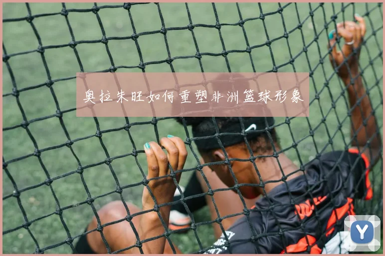 奥拉朱旺如何重塑非洲篮球形象