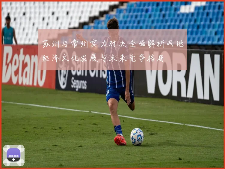 苏州与常州实力对决全面解析两地经济文化发展与未来竞争格局