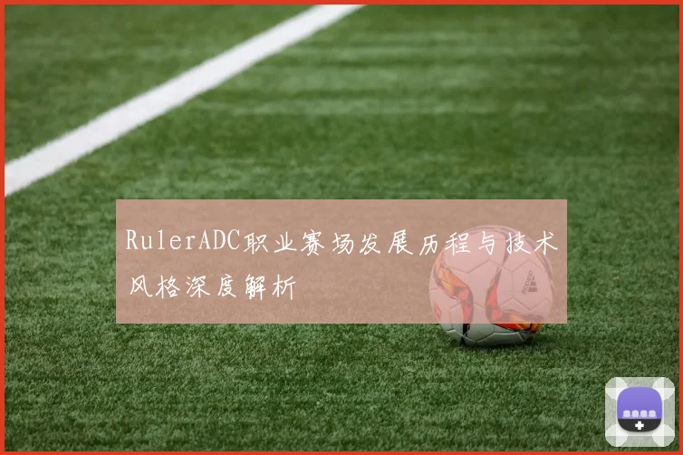 RulerADC职业赛场发展历程与技术风格深度解析