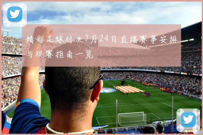 精彩足球对决7月24日直播赛事安排与观赛指南一览
