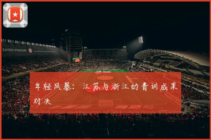 年轻风暴：江苏与浙江的青训成果对决